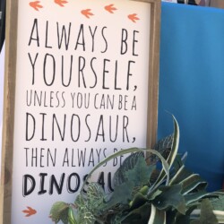 A sign that says, " always be yourself. Unless you can be a dinosaur."